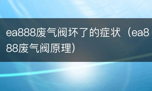 ea888废气阀坏了的症状（ea888废气阀原理）