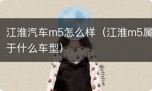 江淮汽车m5怎么样（江淮m5属于什么车型）