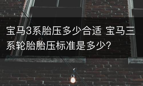宝马3系胎压多少合适 宝马三系轮胎胎压标准是多少?