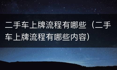 二手车上牌流程有哪些（二手车上牌流程有哪些内容）