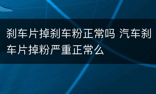 刹车片掉刹车粉正常吗 汽车刹车片掉粉严重正常么