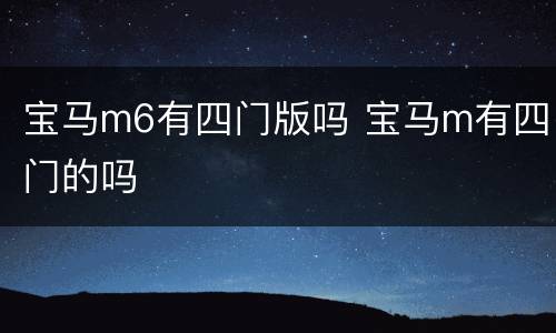 宝马m6有四门版吗 宝马m有四门的吗