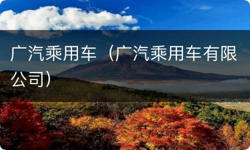 广汽乘用车（广汽乘用车有限公司）
