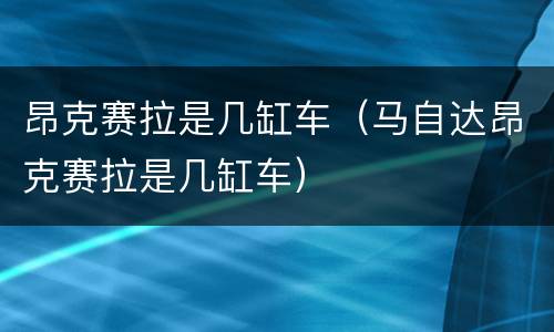 昂克赛拉是几缸车（马自达昂克赛拉是几缸车）