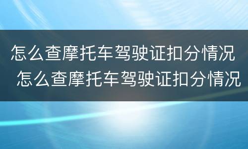 怎么查摩托车驾驶证扣分情况 怎么查摩托车驾驶证扣分情况表