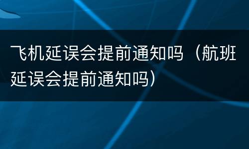 飞机延误会提前通知吗（航班延误会提前通知吗）