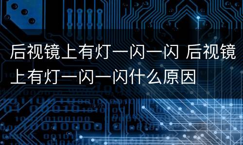 后视镜上有灯一闪一闪 后视镜上有灯一闪一闪什么原因
