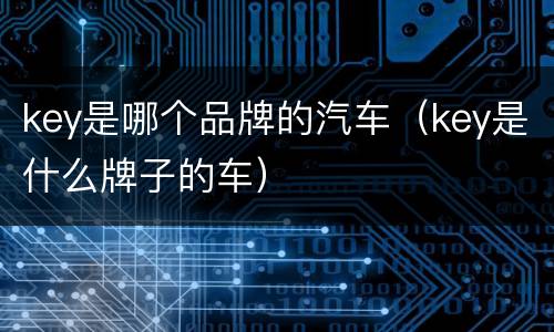 key是哪个品牌的汽车（key是什么牌子的车）