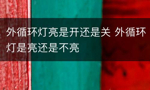 外循环灯亮是开还是关 外循环灯是亮还是不亮