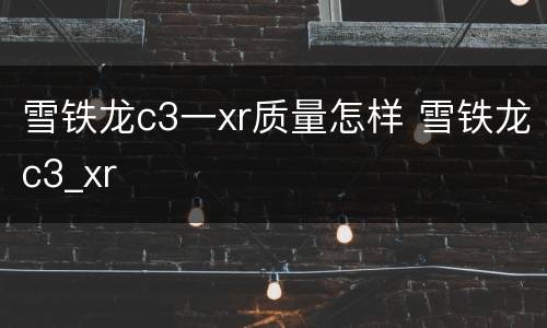 雪铁龙c3一xr质量怎样 雪铁龙c3_xr