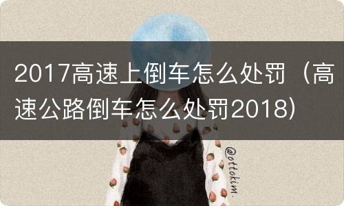 2017高速上倒车怎么处罚（高速公路倒车怎么处罚2018）