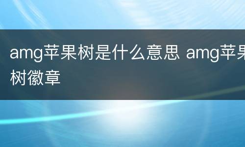 amg苹果树是什么意思 amg苹果树徽章