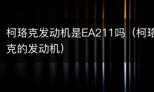 柯珞克发动机是EA211吗（柯珞克的发动机）