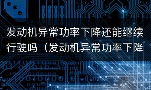 发动机异常功率下降还能继续行驶吗（发动机异常功率下降还能继续行驶吗视频）