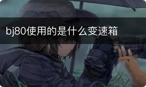 bj80使用的是什么变速箱