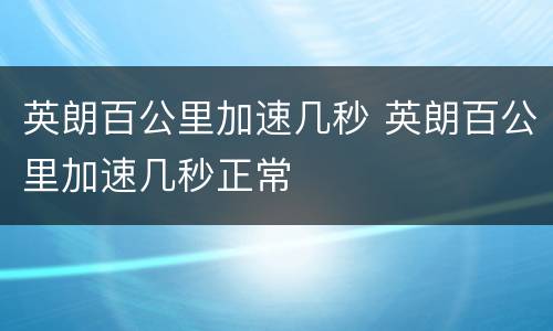 英朗百公里加速几秒 英朗百公里加速几秒正常