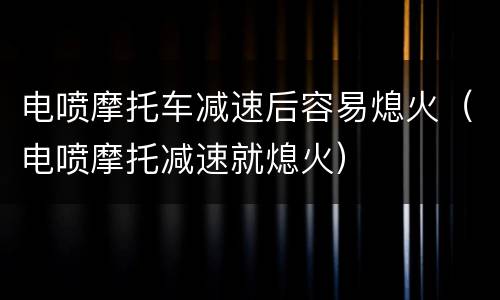 电喷摩托车减速后容易熄火（电喷摩托减速就熄火）