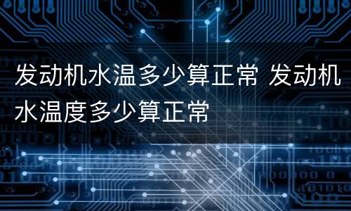 发动机水温多少算正常 发动机水温度多少算正常