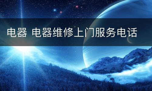 电器 电器维修上门服务电话