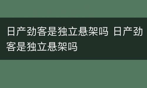 日产劲客是独立悬架吗 日产劲客是独立悬架吗