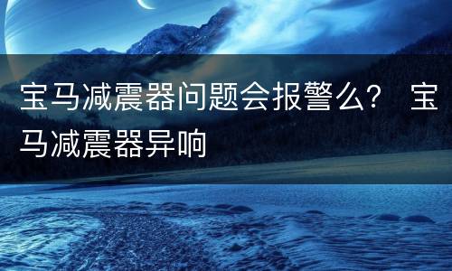 宝马减震器问题会报警么？ 宝马减震器异响