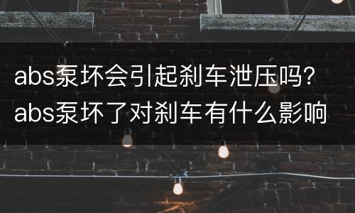 abs泵坏会引起刹车泄压吗？ abs泵坏了对刹车有什么影响