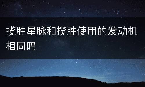 揽胜星脉和揽胜使用的发动机相同吗