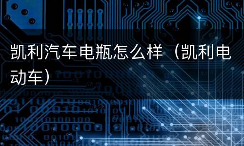 凯利汽车电瓶怎么样（凯利电动车）