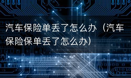 汽车保险单丢了怎么办（汽车保险保单丢了怎么办）