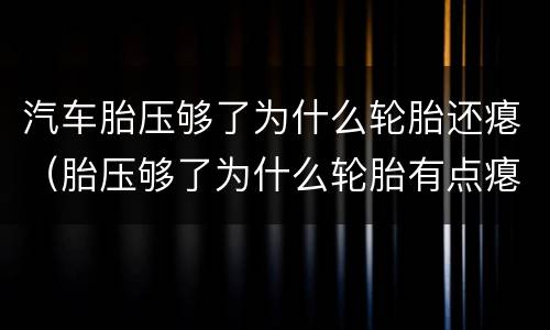 汽车胎压够了为什么轮胎还瘪（胎压够了为什么轮胎有点瘪）