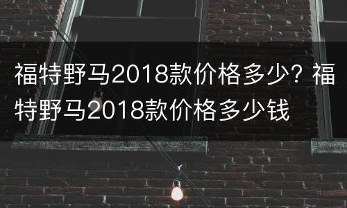 福特野马2018款价格多少? 福特野马2018款价格多少钱