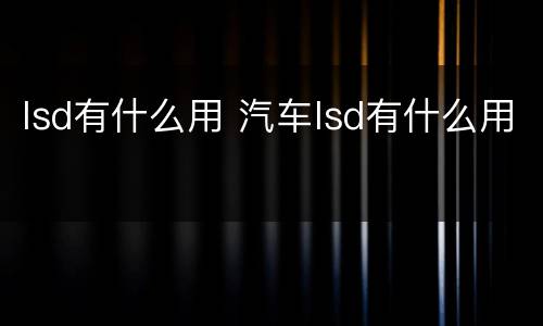 lsd有什么用 汽车lsd有什么用