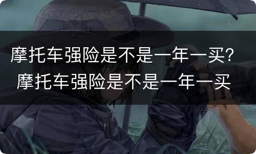 摩托车强险是不是一年一买？ 摩托车强险是不是一年一买