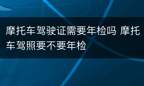 摩托车驾驶证需要年检吗 摩托车驾照要不要年检