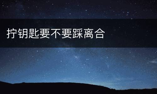 拧钥匙要不要踩离合