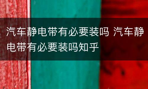 汽车静电带有必要装吗 汽车静电带有必要装吗知乎