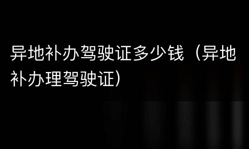异地补办驾驶证多少钱（异地补办理驾驶证）