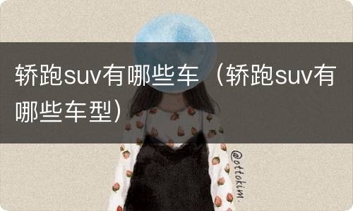 轿跑suv有哪些车（轿跑suv有哪些车型）