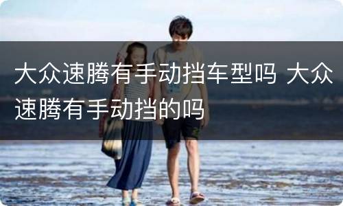 大众速腾有手动挡车型吗 大众速腾有手动挡的吗