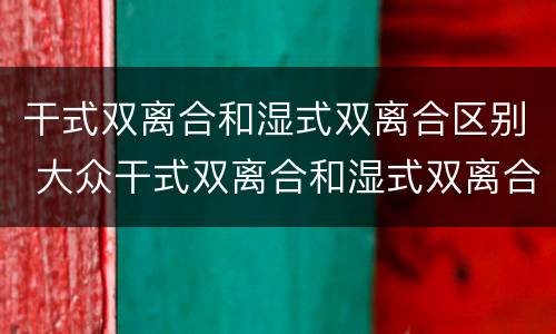 干式双离合和湿式双离合区别 大众干式双离合和湿式双离合区别