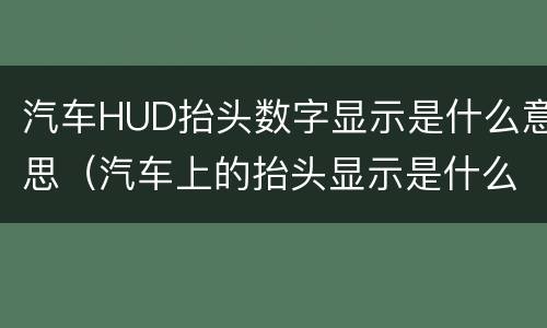 汽车HUD抬头数字显示是什么意思（汽车上的抬头显示是什么意思）