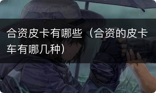 合资皮卡有哪些（合资的皮卡车有哪几种）
