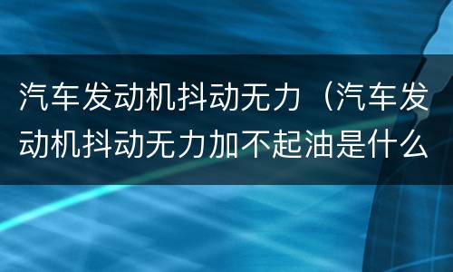 汽车发动机抖动无力（汽车发动机抖动无力加不起油是什么原因）