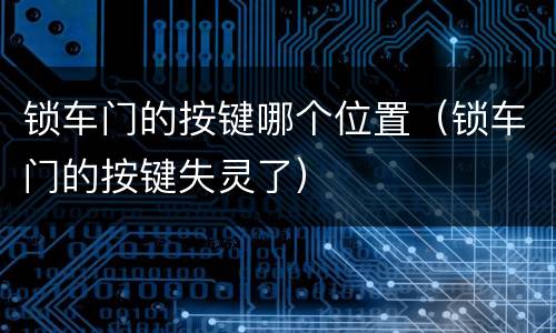 锁车门的按键哪个位置（锁车门的按键失灵了）