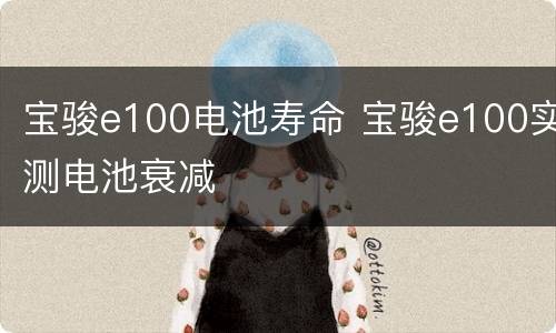 宝骏e100电池寿命 宝骏e100实测电池衰减