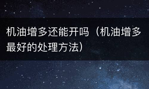 机油增多还能开吗（机油增多最好的处理方法）