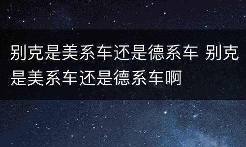 别克是美系车还是德系车 别克是美系车还是德系车啊