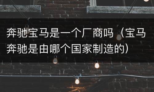 奔驰宝马是一个厂商吗（宝马奔驰是由哪个国家制造的）