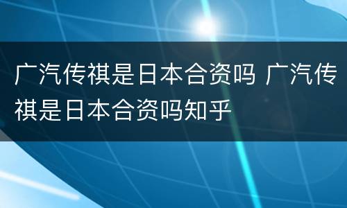 广汽传祺是日本合资吗 广汽传祺是日本合资吗知乎