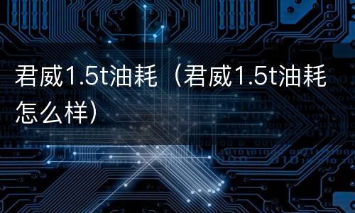 君威1.5t油耗（君威1.5t油耗怎么样）